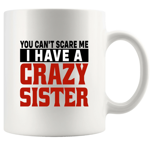 You Can't Scare Me I Have A Crazy Sister Ceramic Mug 11 oz White - Panvola