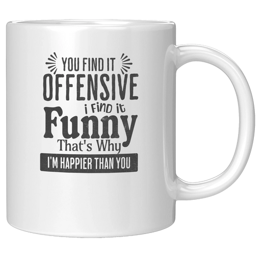 You Find It Offensive I Find It Funny. That's Why I'm Happier Than You Ceramic Mug 11 oz White - Panvola