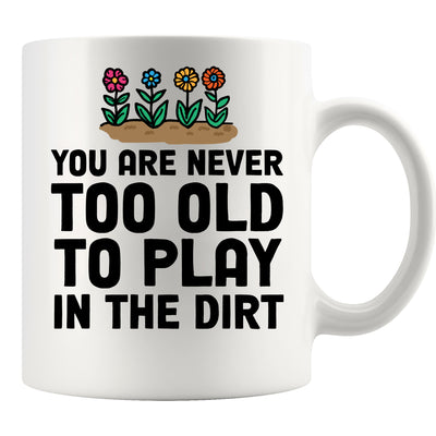 You're Never Too Old to Play in The Dirt Ceramic Mug 11 oz White