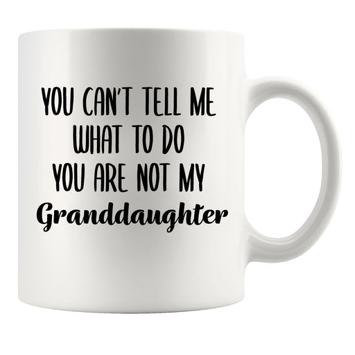 You Can't Tell Me What to Do You Are Not My Granddaughter Ceramic Mug 11 oz White.