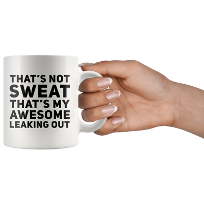 Sarcastic Gift - That's Not Sweat That's My Awesome Leaking Out Coffee Mug 11 oz