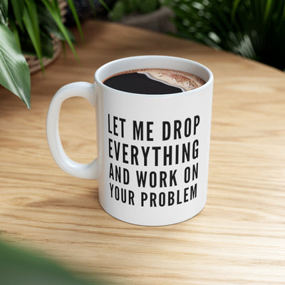 Personalized Let Me Drop Everything And Start Working On Your Problem  Ceramic Mug 11oz