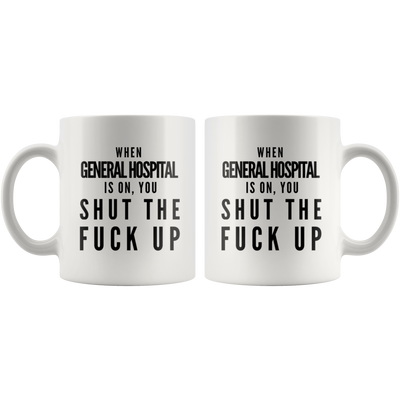 When General Hospital Is On You Shut The F** Up Gift Coffee Mug 11oz