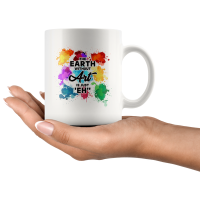 Funny Art Teacher Gifts - The Earth Without Art Is Just Eh White Mug 11 oz