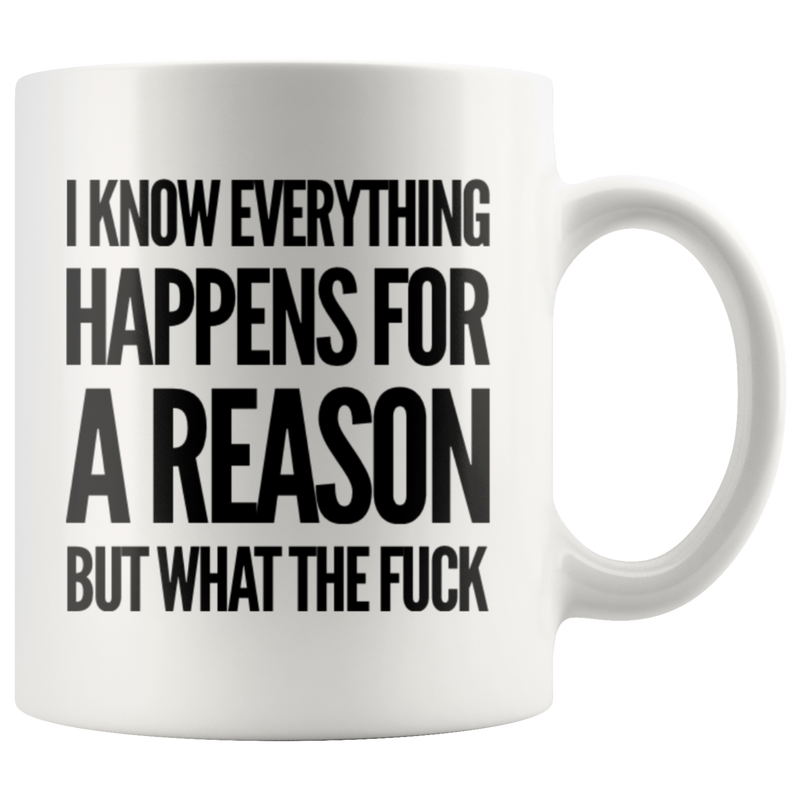 I Know Everything Happens For A Reason But What The F*** Sarcasm Coffee Mug 11 oz