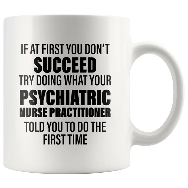 Psychiatric Gift - Try Doing What Your Nurse Practitioner Told You Coffee Mug 11 oz