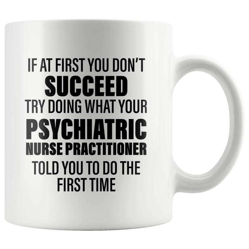 Psychiatric Gift - Try Doing What Your Nurse Practitioner Told You Coffee Mug 11 oz