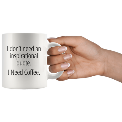 I Don't Need An Inspirational Quote I Need Coffee Funny Gift Mug 11 oz