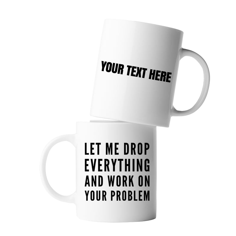 Personalized Let Me Drop Everything And Start Working On Your Problem  Ceramic Mug 11oz