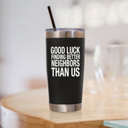 Good Luck Finding Better Neighbors Than Us Vacuum Insulated Tumbler 20oz.