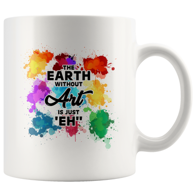 Funny Art Teacher Gifts - The Earth Without Art Is Just Eh White Mug 11 oz