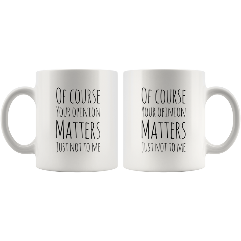 Of Course Your Opinion Matters Just Not To Me Perfect Funny Gift 11oz