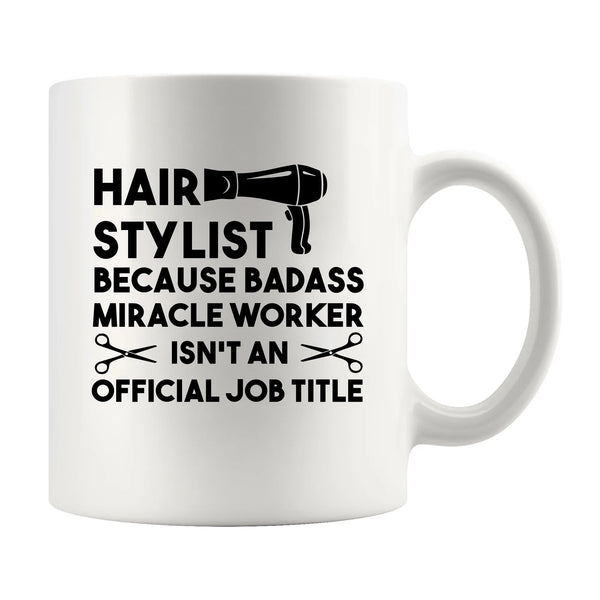 Hair Stylist Because Badass Miracle Worker Isn't An Official Job Coffee Mug 11 oz