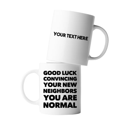 Personalized Good Luck Convincing Your New Neighbors You Are Normal Ceramic Mug 11oz