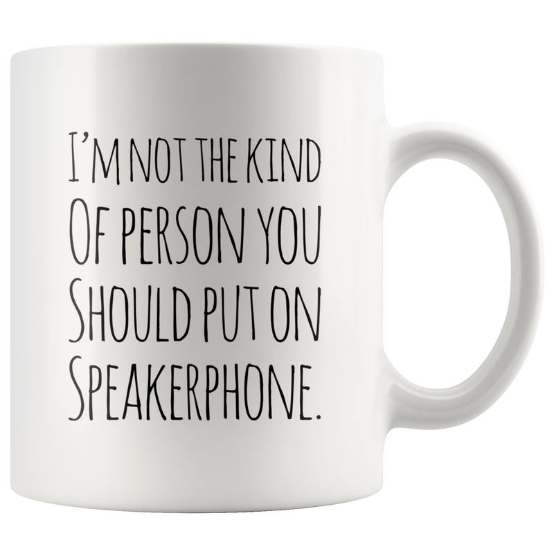 I'm Not The Kind Of Person That You Should Put Speakerphone Mug 11oz.