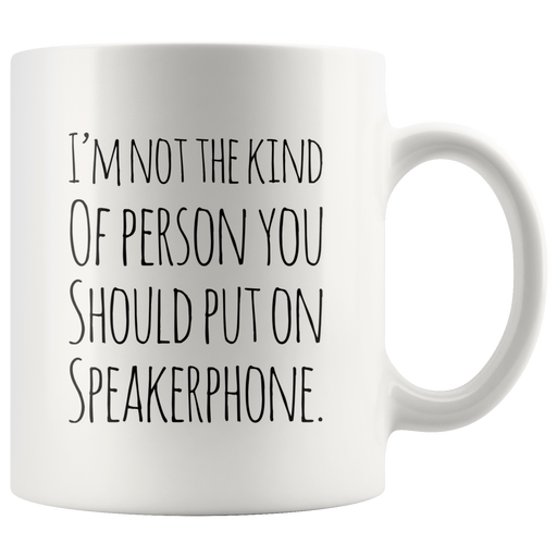 I'm Not The Kind Of Person That You Should Put Speakerphone Mug 11oz.