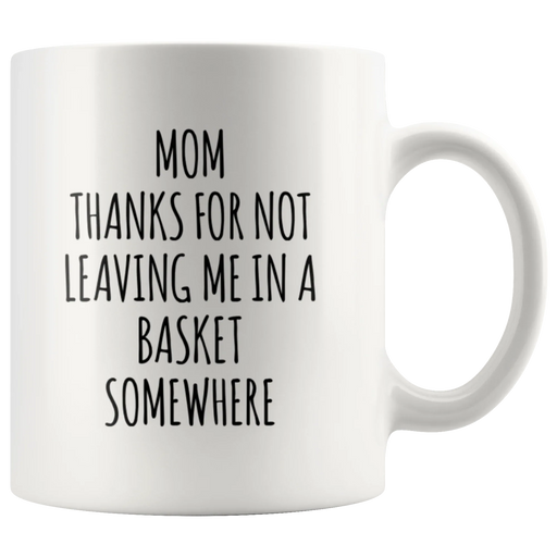 Gift For Mom Thanks For Not Leaving Me In A Basket Somewhere Coffee Mug 11 oz - Panvola