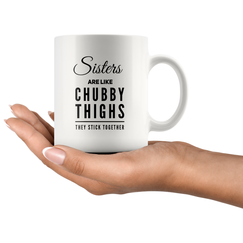 Sisters Are Like Chubby Thighs They Stick Together Coffee Mug 11 oz