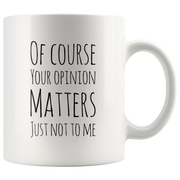 Of Course Your Opinion Matters Just Not To Me Perfect Funny Gift 11oz.