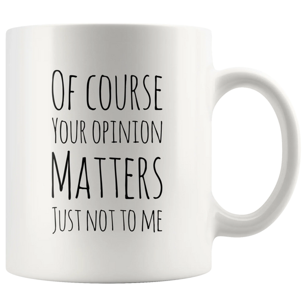 Of Course Your Opinion Matters Just Not To Me Perfect Funny Gift 11oz