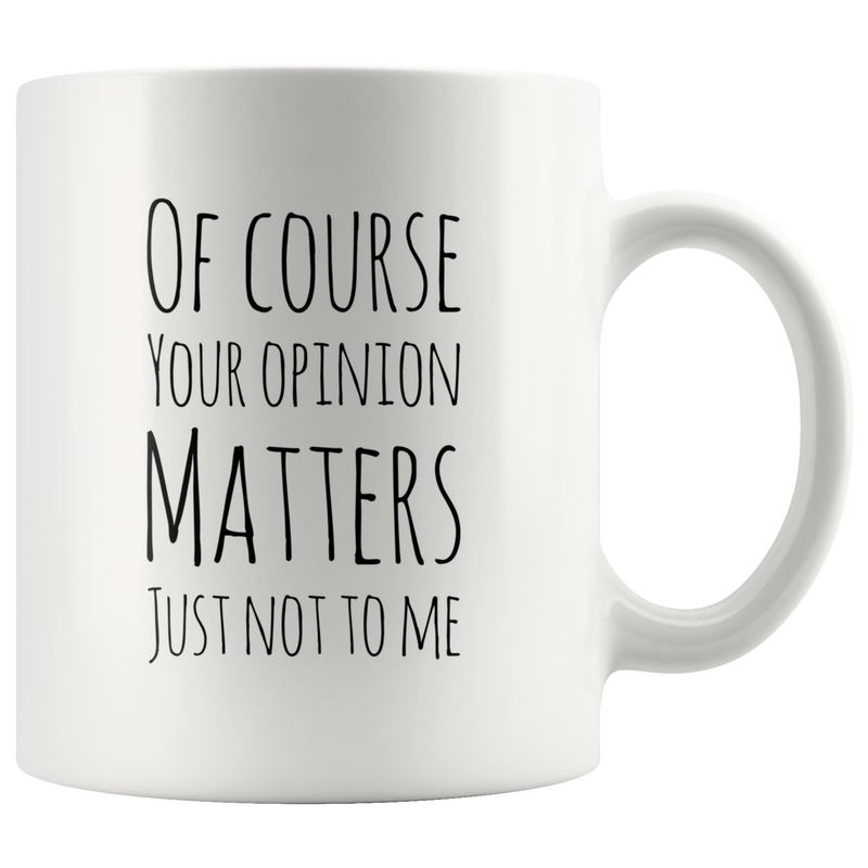 Of Course Your Opinion Matters Just Not To Me Perfect Funny Gift 11oz.