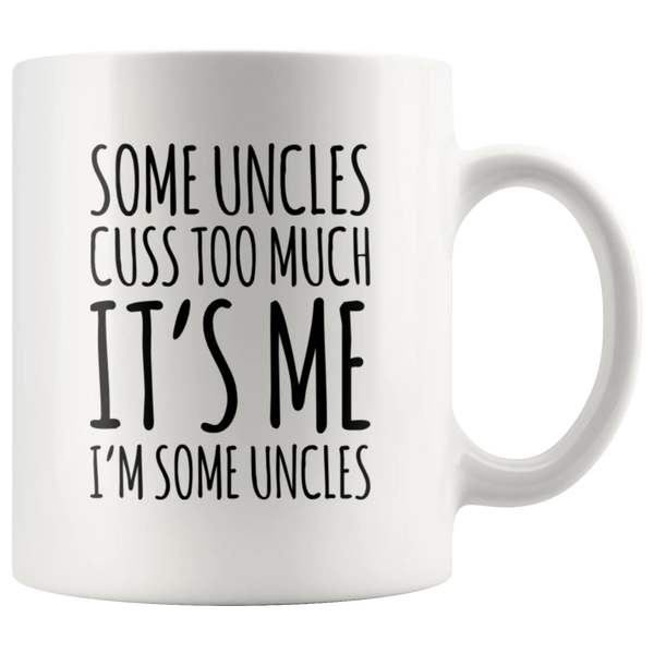 Uncle Gift - Some Uncles Cuss Too Much It's Me I'm Some Uncles Coffee Mug 11 oz
