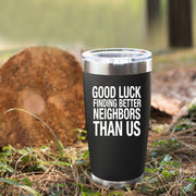 Good Luck Finding Better Neighbors Than Us Vacuum Insulated Tumbler 20oz.