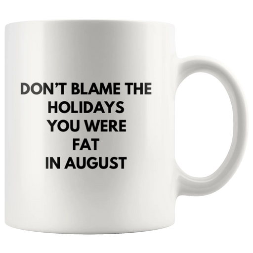 Sarcastic Gift Don't Blame The Holidays You Were Fat In August Coffee Mug 11 oz - Panvola