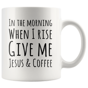 In The Morning When I Rise Give Me Jesus & Coffee Ceramic Mug 11 oz.