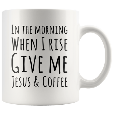 In The Morning When I Rise Give Me Jesus & Coffee Ceramic Mug 11 oz