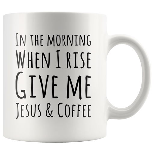 In The Morning When I Rise Give Me Jesus & Coffee Ceramic Mug 11 oz.