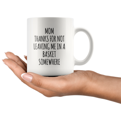 Gift For Mom Thanks For Not Leaving Me In A Basket Somewhere Coffee Mug 11 oz