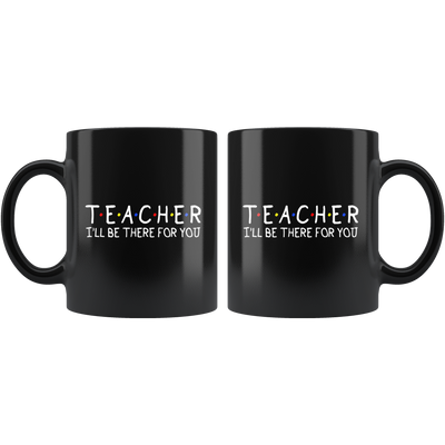 Teacher I'll Be There For You Teacher Appreciation Thank You Gifts Black Mug 11 oz