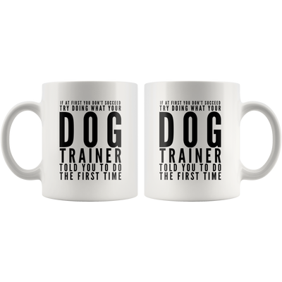 Try Doing What Your Dog Trainer Told You To Do The First Time Mug 11oz