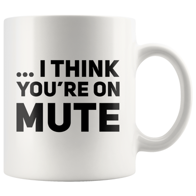 I Think You're on Mute Ceramic Coffee Mug White 11 oz