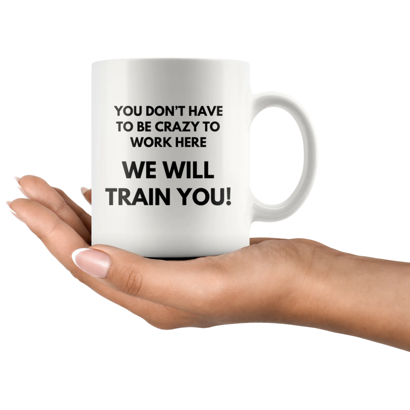You Don't Have To Be Crazy To Work Here We Will Train You Coffee Mug 11 oz - Panvola
