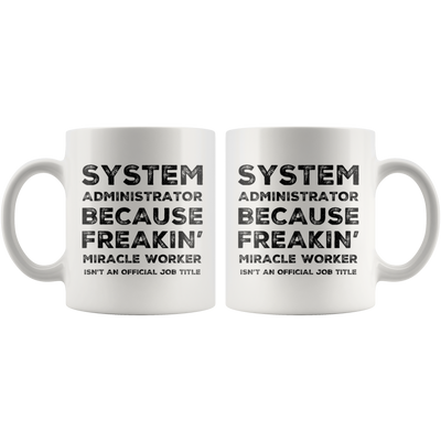 System Administrator Because Freakin' Miracle Worker Isn't An Official Job Title Gift For Co-Worker Coffee Mug 11 oz