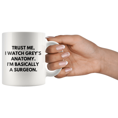 Trust Me I Watch Grey's Anatomy I'm Basically Surgeon Coffee Mug 11 oz