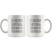 Let Me Drop Everything And Work On Your Problem Sarcastic Mug 11oz - Panvola