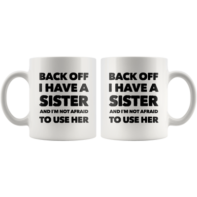 Gift For Sister - Back Off I Have A Sister And I'm Not Afraid To Use Her Coffee Mug 11 oz