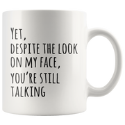 Yet Despite The Look On My Face You Are Still Talking Coffee Mug 11oz.
