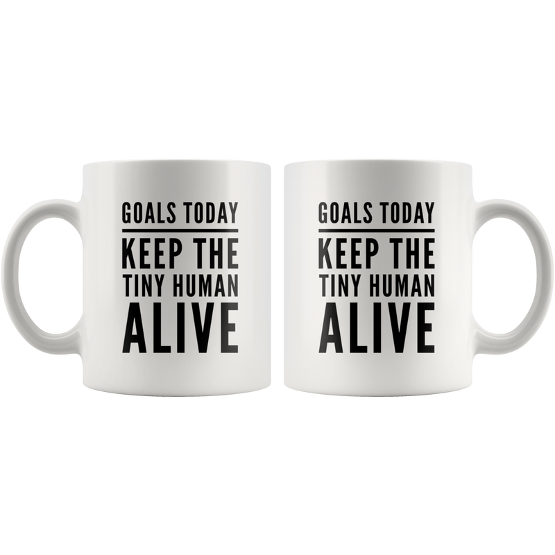 Goals Today Keep The Tiny Human Alive Coffee Mug 11 oz - Gifts for Mom.