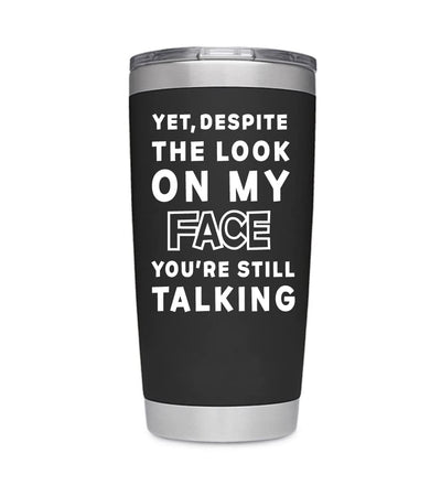 Yet Despite The Look On My Face You're Still Talking Vacuum Insulated Stainless Steel Tumbler