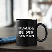 Be Careful Or You'll End Up In My Sermon Pastor Coffee Mug 11 oz Black.