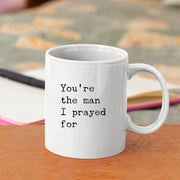 You're The Man I Prayed For Romantic Gift for Boyfriend Husband Coffee Mug.