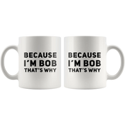 Sarcastic Gift - Because I'm Bob That's Why Humorous Gag Gift Coffee Mug 11 oz - Panvola