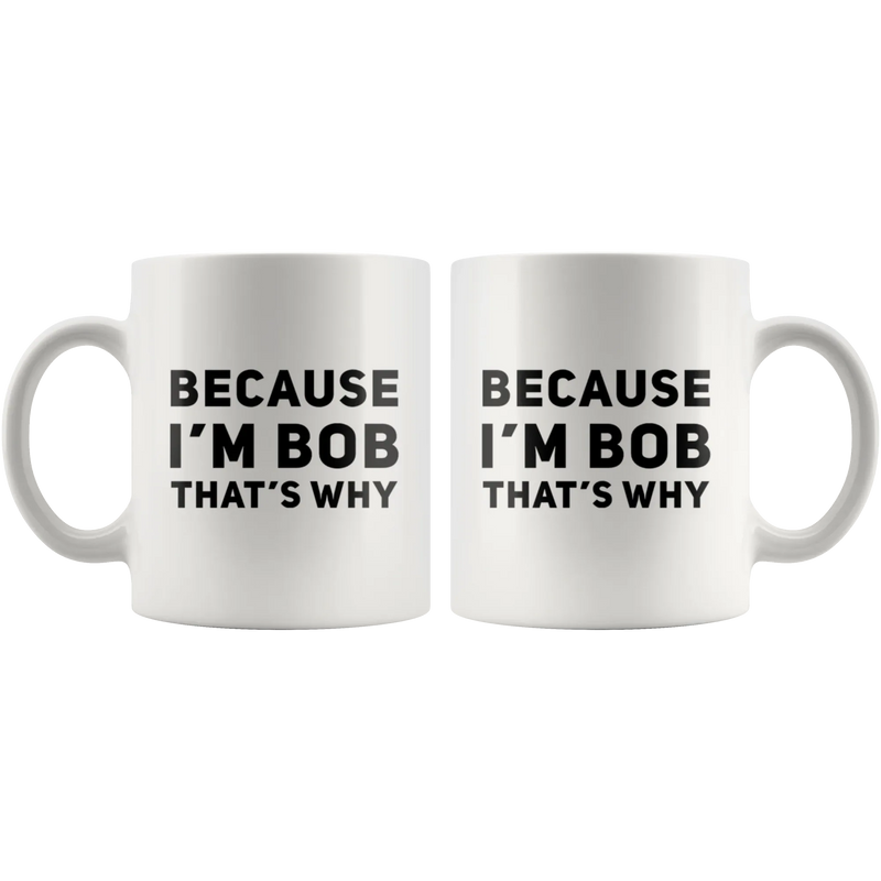 Sarcastic Gift - Because I'm Bob That's Why Humorous Gag Gift Coffee Mug 11 oz - Panvola