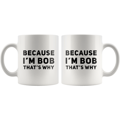 Sarcastic Gift - Because I'm Bob That's Why Humorous Gag Gift Coffee Mug 11 oz
