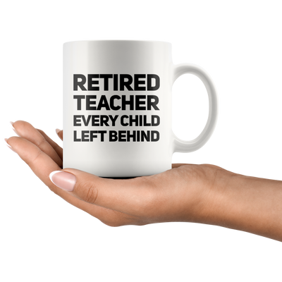 Retired Teacher Every Child Left Behind Retirement Coffee Mug 11 oz