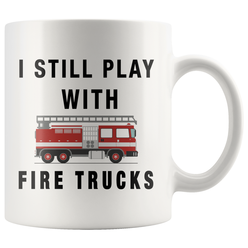 I Still Play With Fire Trucks Firefighter Coffee Mug 11oz.
